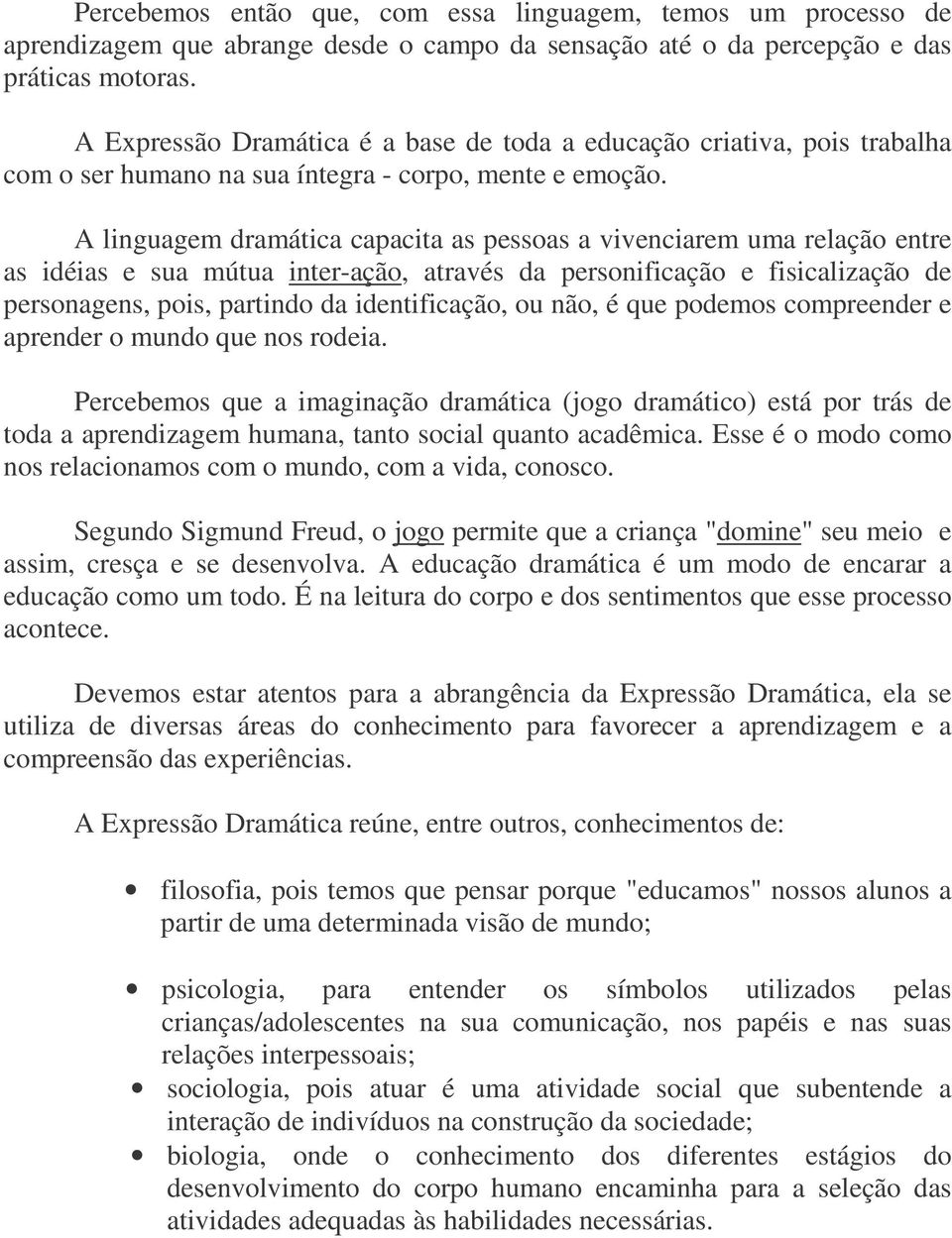 A linguagem dramática capacita as pessoas a vivenciarem uma relação entre as idéias e sua mútua inter-ação, através da personificação e fisicalização de personagens, pois, partindo da identificação,