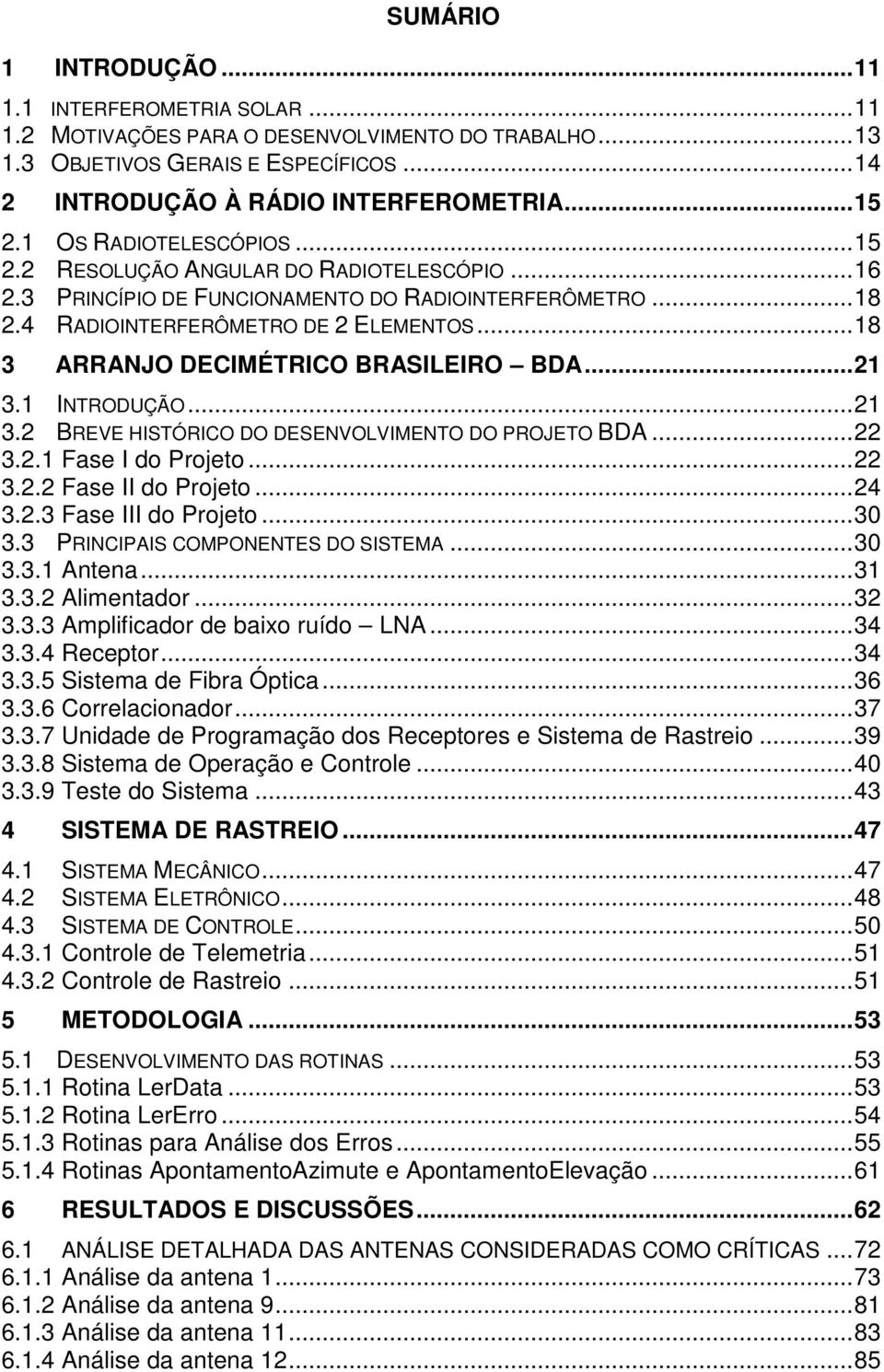 .. 18 3 ARRANJO DECIMÉTRICO BRASILEIRO BDA... 21 3.1 INTRODUÇÃO... 21 3.2 BREVE HISTÓRICO DO DESENVOLVIMENTO DO PROJETO BDA... 22 3.2.1 Fase I do Projeto... 22 3.2.2 Fase II do Projeto... 24 3.2.3 Fase III do Projeto.