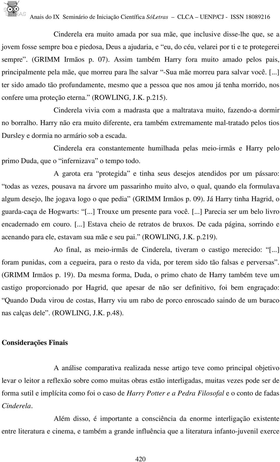 ..] ter sido amado tão profundamente, mesmo que a pessoa que nos amou já tenha morrido, nos confere uma proteção eterna. (ROWLING, J.K. p.215).