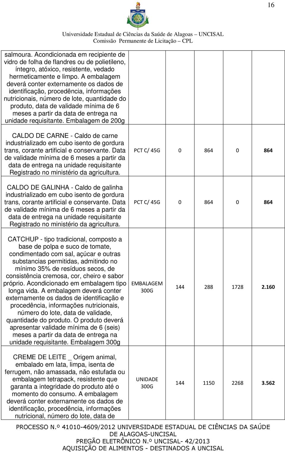 entrega na unidade requisitante. Embalagem de 200g CALDO DE CARNE - Caldo de carne industrializado em cubo isento de gordura trans, corante artificial e conservante.