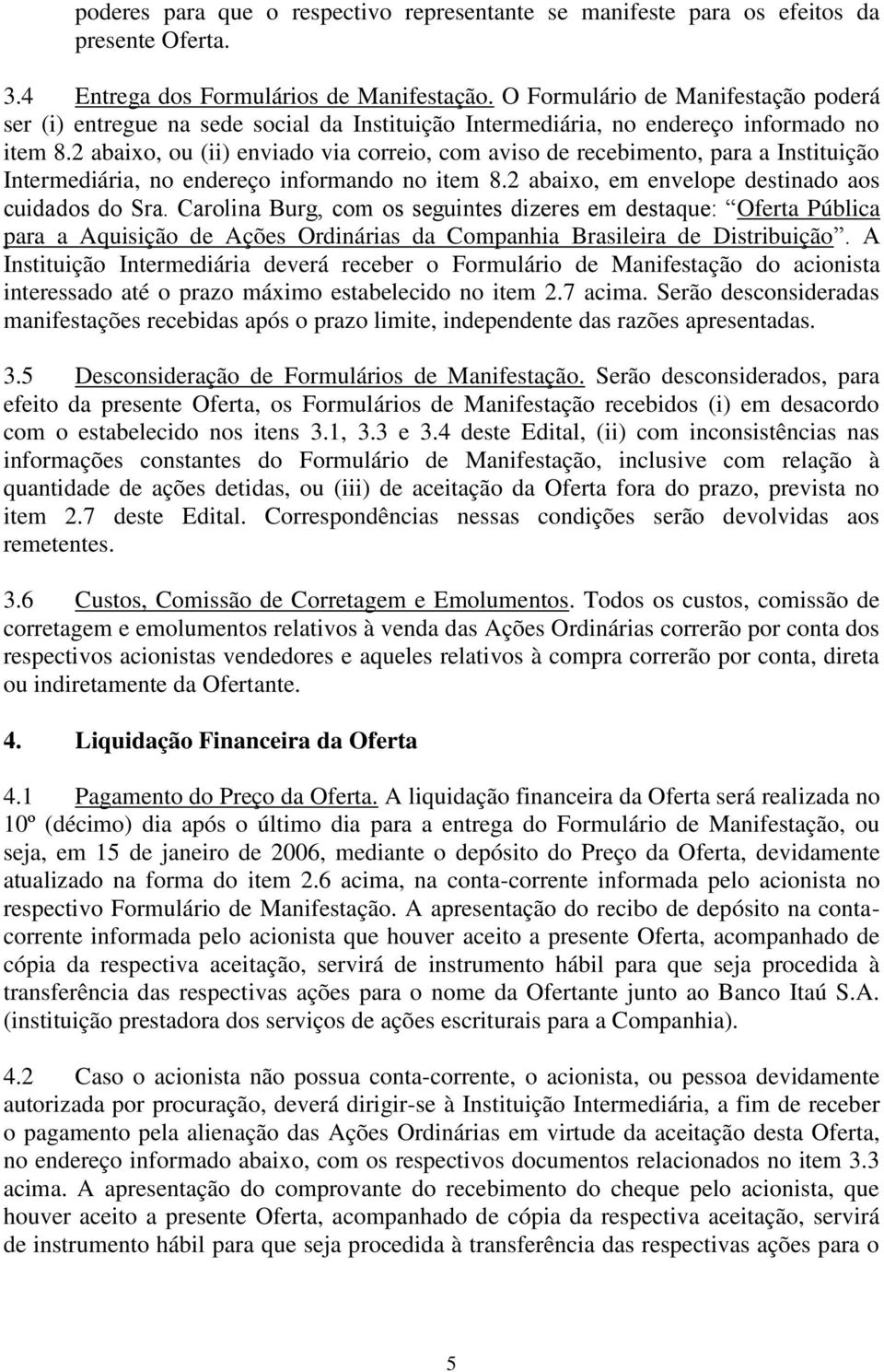 2 abaixo, ou (ii) enviado via correio, com aviso de recebimento, para a Instituição Intermediária, no endereço informando no item 8.2 abaixo, em envelope destinado aos cuidados do Sra.