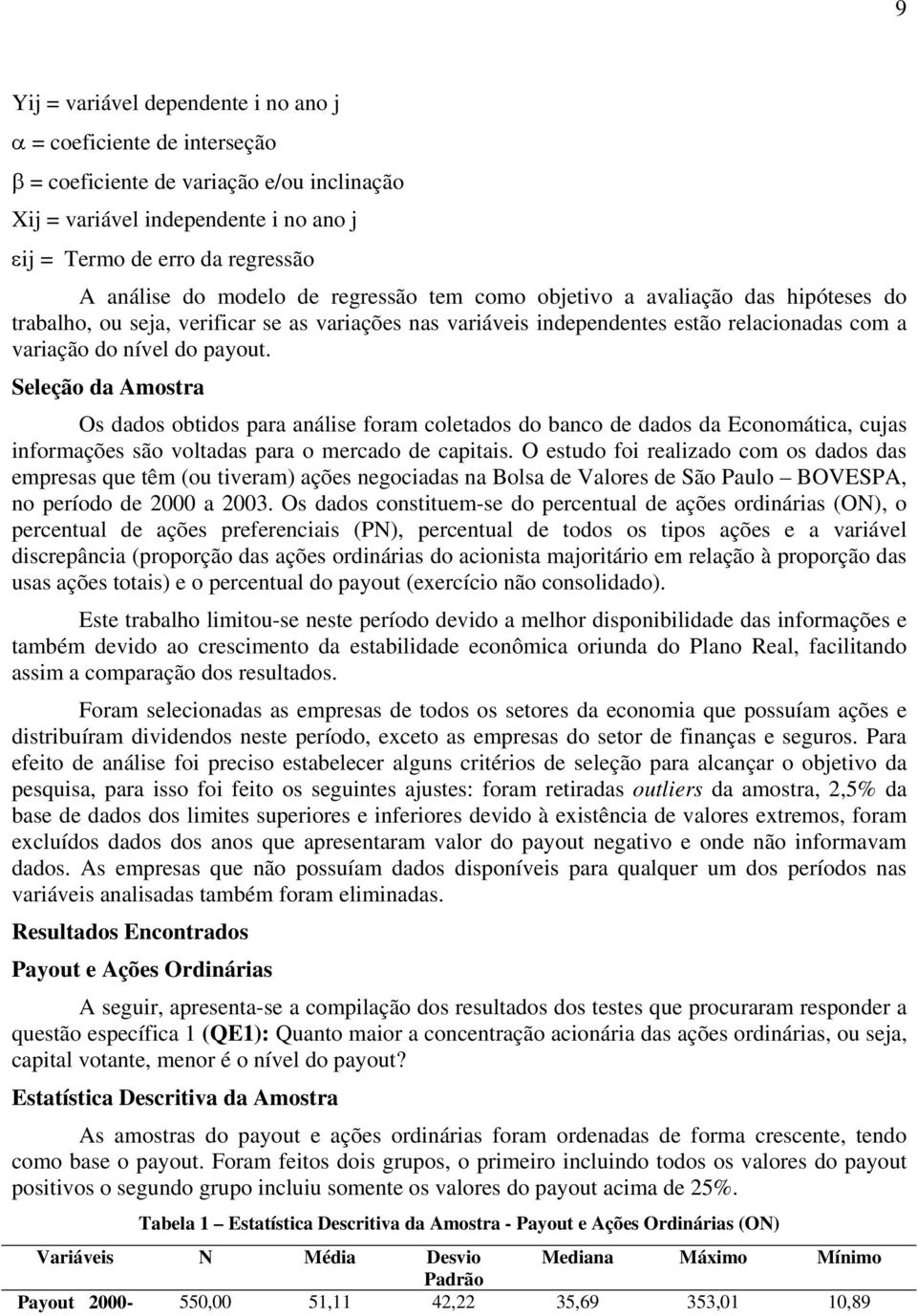 Seleção da Amostra Os dados obtidos para análise foram coletados do banco de dados da Economática, cujas informações são voltadas para o mercado de capitais.