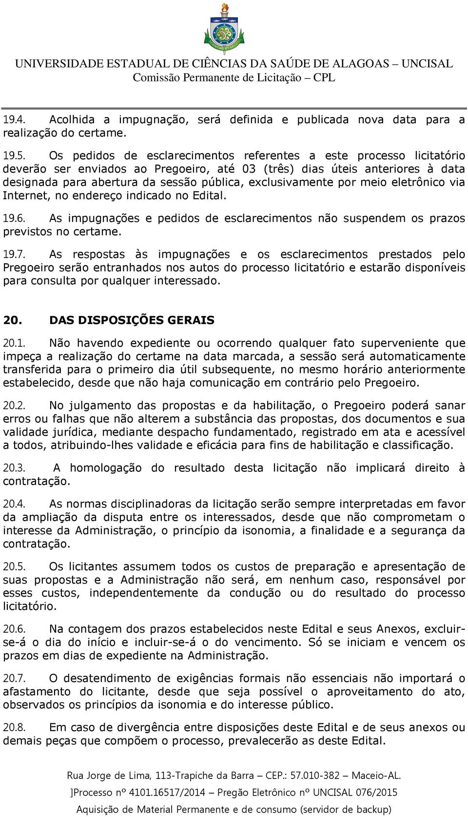 exclusivamente por meio eletrônico via Internet, no endereço indicado no Edital. 19.6. As impugnações e pedidos de esclarecimentos não suspendem os prazos previstos no certame. 19.7.