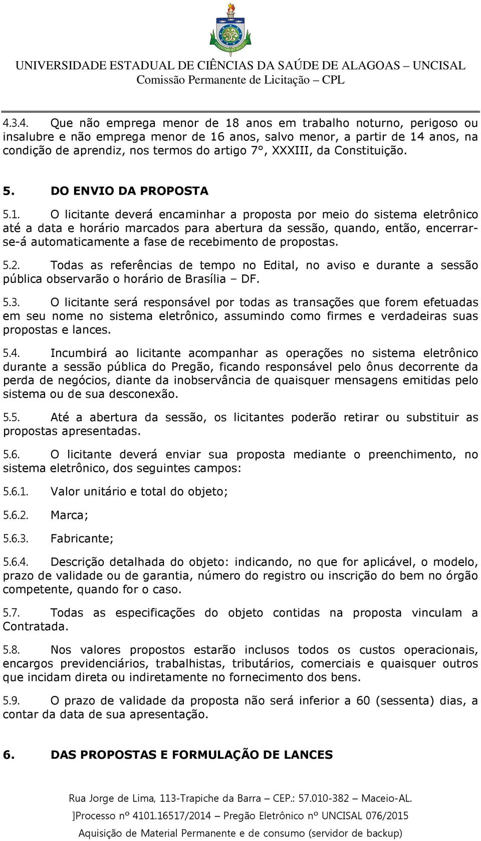 O licitante deverá encaminhar a proposta por meio do sistema eletrônico até a data e horário marcados para abertura da sessão, quando, então, encerrarse-á automaticamente a fase de recebimento de