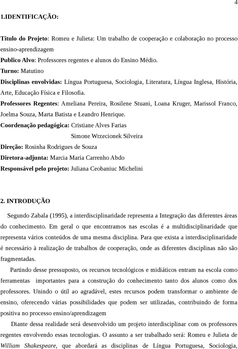 Professores Regentes: Ameliana Pereira, Rosilene Stuani, Loana Kruger, Marissol Franco, Joelma Souza, Marta Batista e Leandro Henrique.