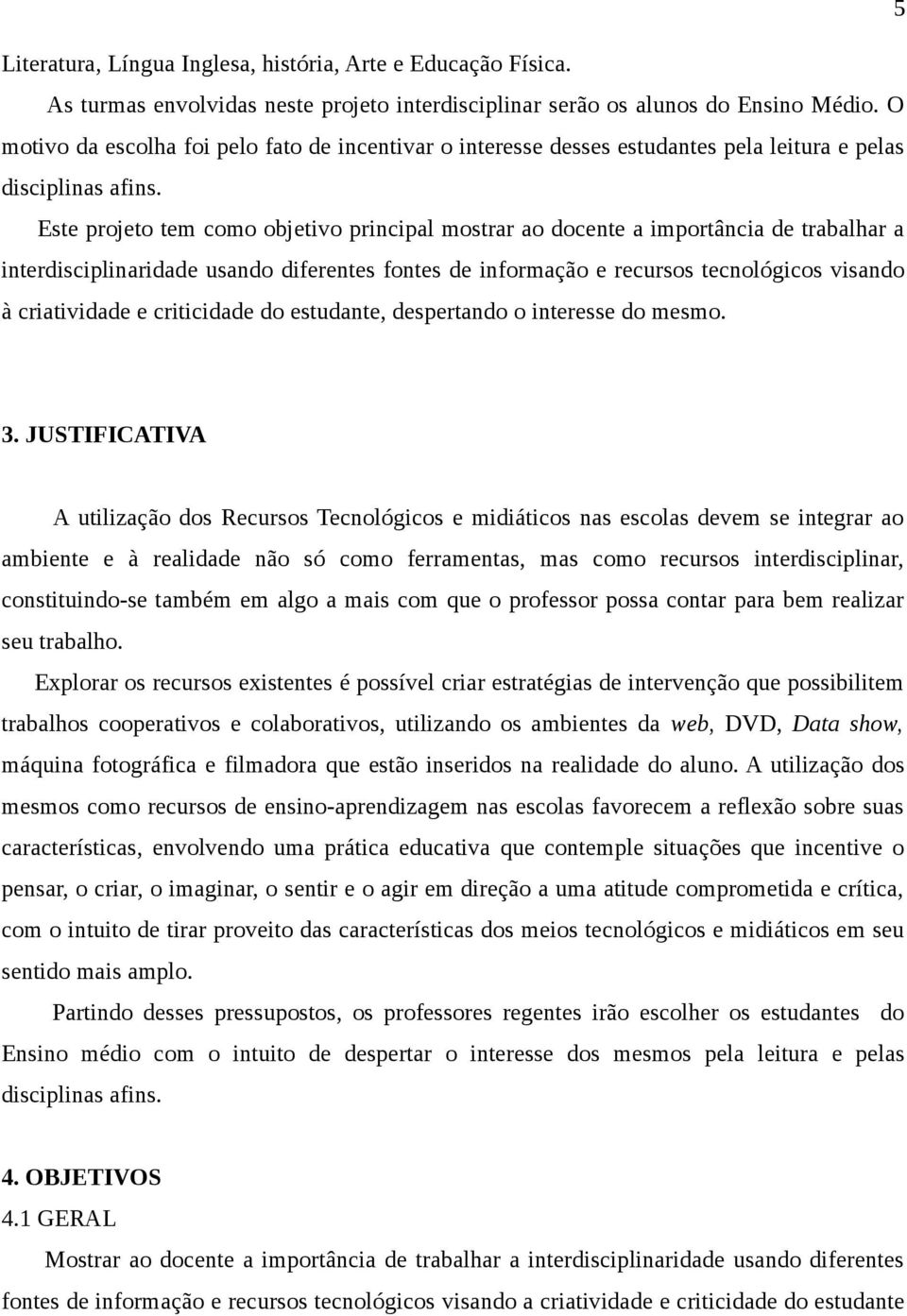 Este projeto tem como objetivo principal mostrar ao docente a importância de trabalhar a interdisciplinaridade usando diferentes fontes de informação e recursos tecnológicos visando à criatividade e