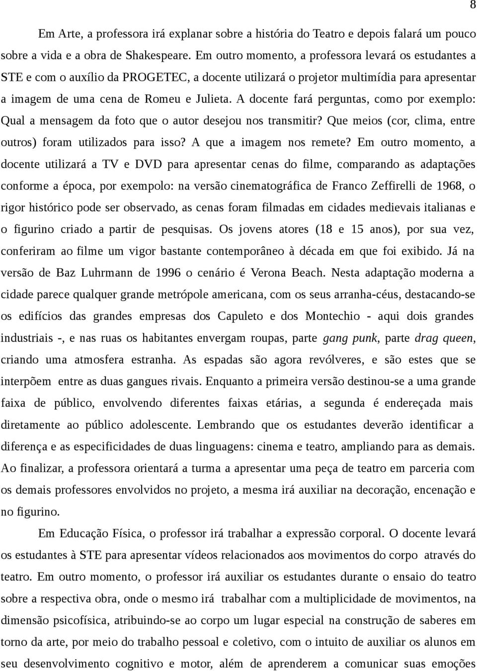 A docente fará perguntas, como por exemplo: Qual a mensagem da foto que o autor desejou nos transmitir? Que meios (cor, clima, entre outros) foram utilizados para isso? A que a imagem nos remete?