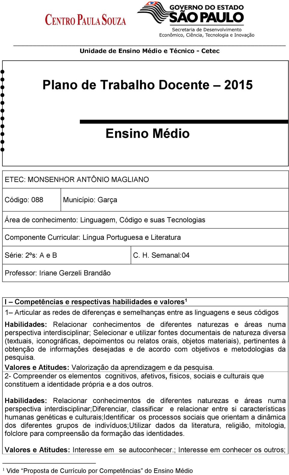 Semanal:04 Professor: Iriane Gerzeli Brandão I Competências e respectivas habilidades e valores 1 1 Articular as redes de diferenças e semelhanças entre as linguagens e seus códigos Habilidades: