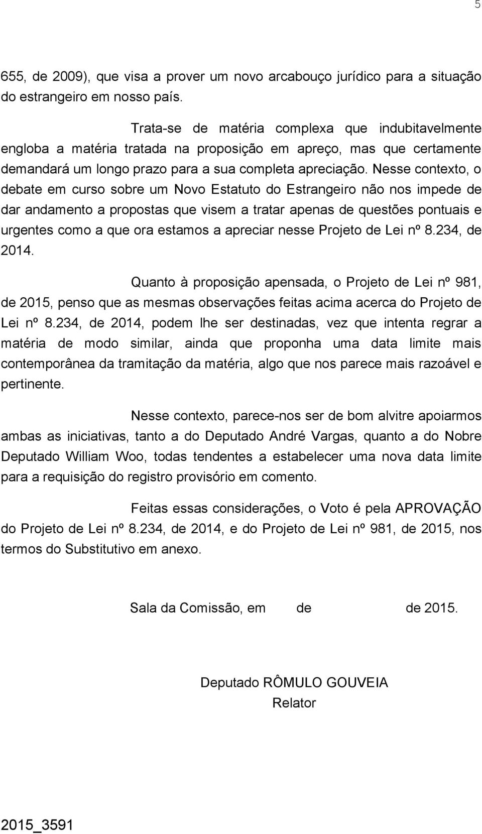 Nesse contexto, o debate em curso sobre um Novo Estatuto do Estrangeiro não nos impede de dar andamento a propostas que visem a tratar apenas de questões pontuais e urgentes como a que ora estamos a