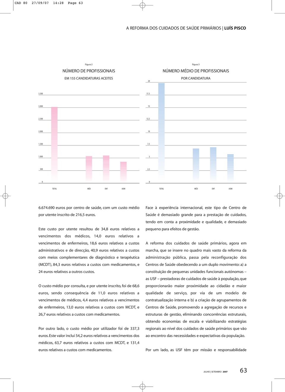 Este custo por utente resultou de 34,8 euros relativos a vencimentos dos médicos, 14, euros relativos a vencimentos de enfermeiros, 18,6 euros relativos a custos administrativos e de direcção, 4,9