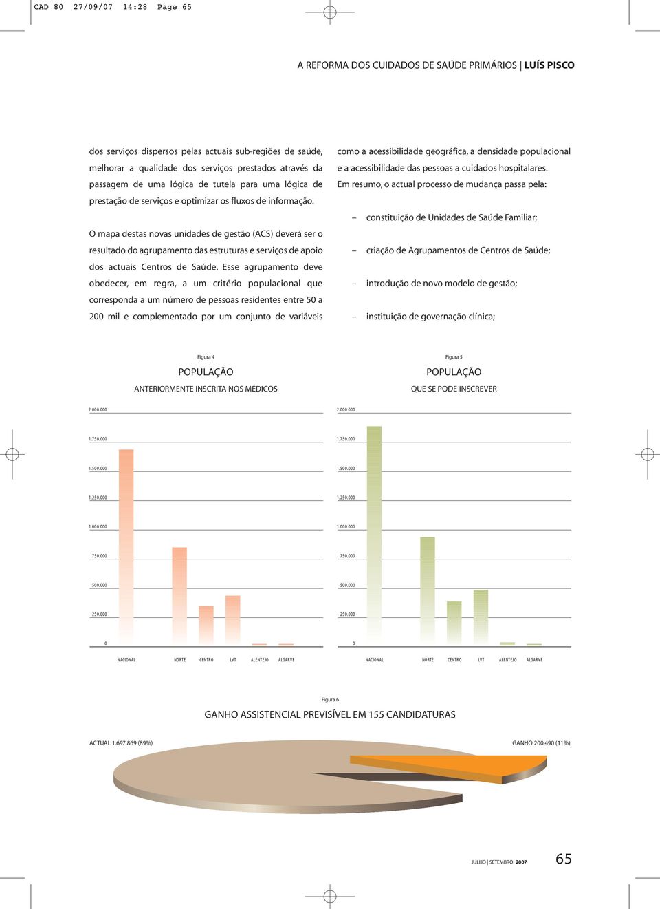 O mapa destas novas unidades de gestão (ACS) deverá ser o resultado do agrupamento das estruturas e serviços de apoio dos actuais Centros de Saúde.