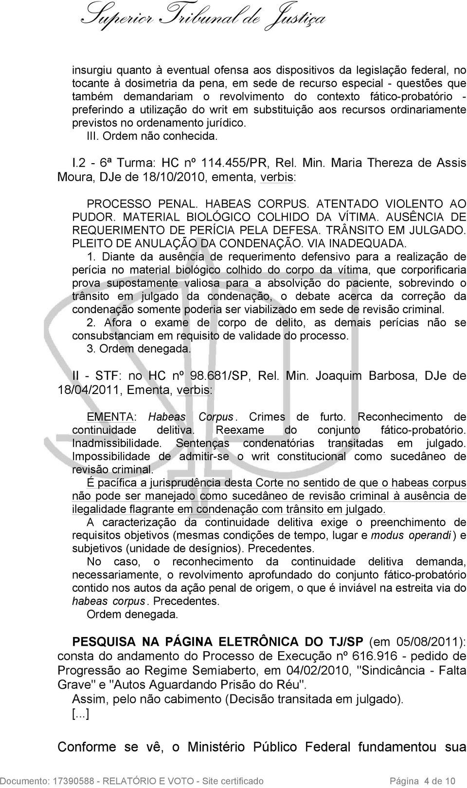 Maria Thereza de Assis Moura, DJe de 18/10/2010, ementa, verbis: PROCESSO PENAL. HABEAS CORPUS. ATENTADO VIOLENTO AO PUDOR. MATERIAL BIOLÓGICO COLHIDO DA VÍTIMA.