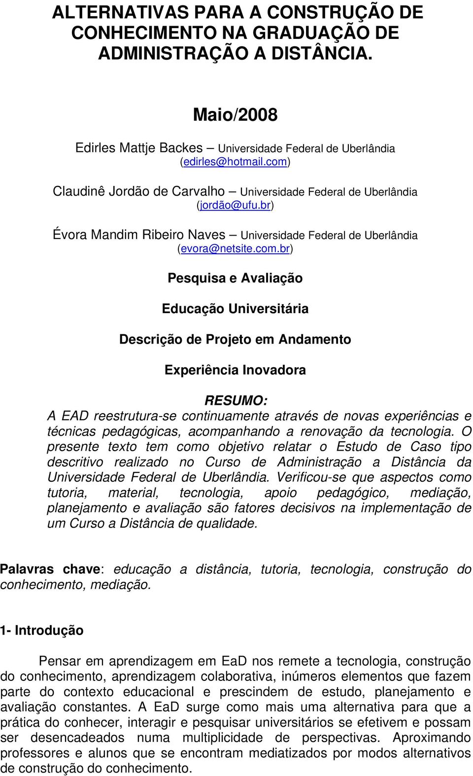 Universitária Descrição de Projeto em Andamento Experiência Inovadora RESUMO: A EAD reestrutura-se continuamente através de novas experiências e técnicas pedagógicas, acompanhando a renovação da