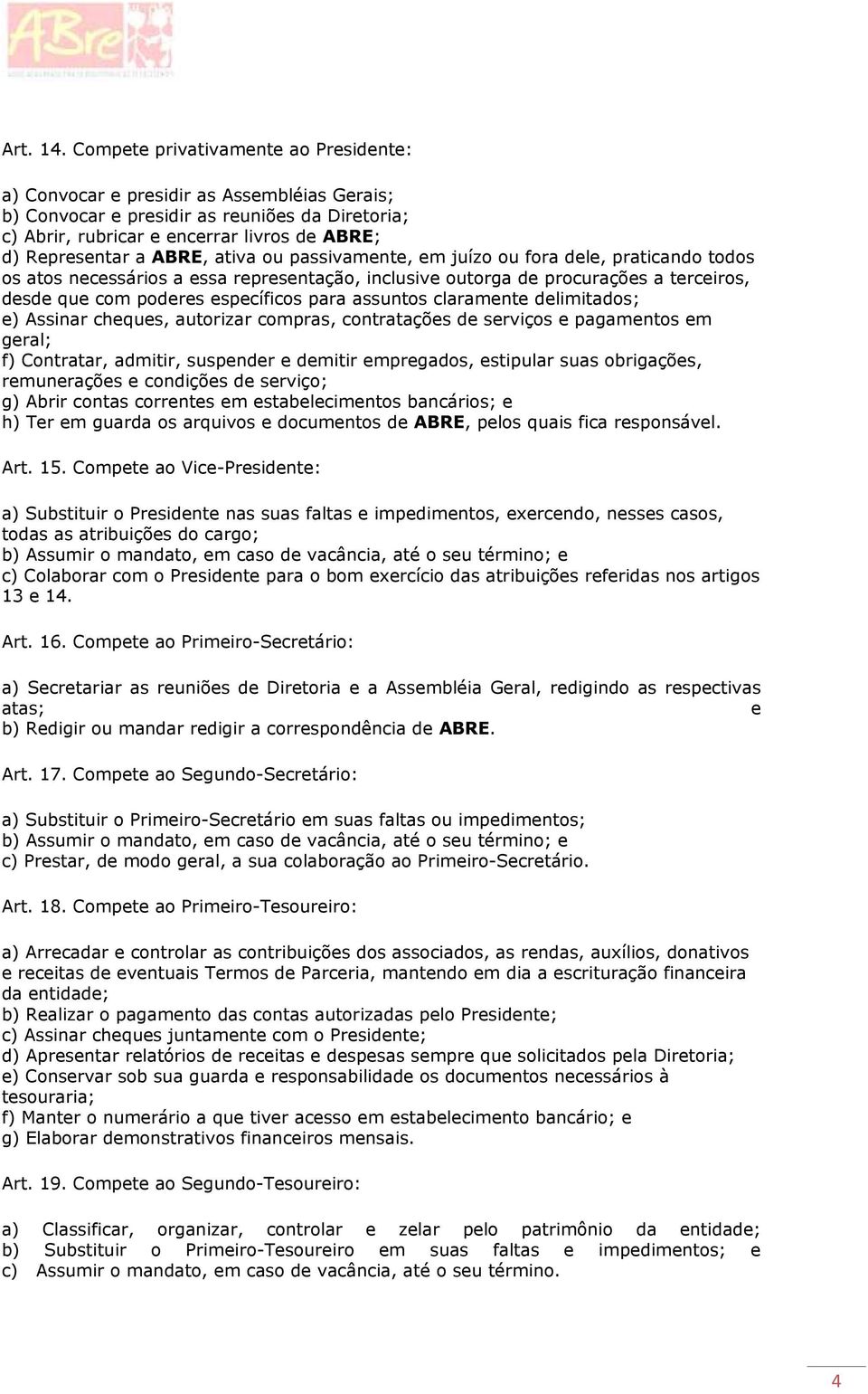 ABRE, ativa ou passivamente, em juízo ou fora dele, praticando todos os atos necessários a essa representação, inclusive outorga de procurações a terceiros, desde que com poderes específicos para