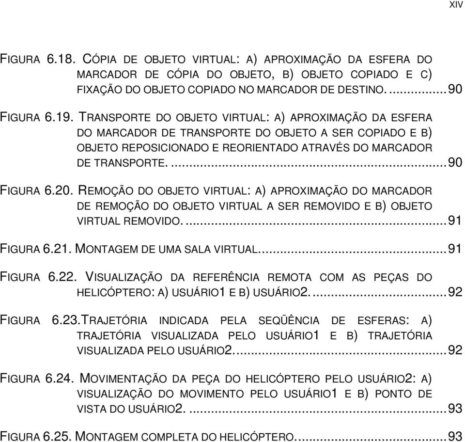 REMOÇÃO DO OBJETO VIRTUAL: A) APROXIMAÇÃO DO MARCADOR DE REMOÇÃO DO OBJETO VIRTUAL A SER REMOVIDO E B) OBJETO VIRTUAL REMOVIDO.... 91 FIGURA 6.21. MONTAGEM DE UMA SALA VIRTUAL.... 91 FIGURA 6.22.