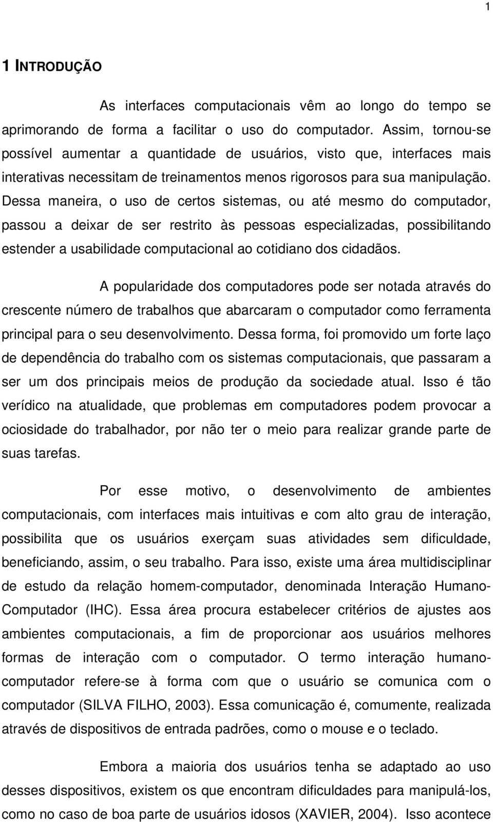 Dessa maneira, o uso de certos sistemas, ou até mesmo do computador, passou a deixar de ser restrito às pessoas especializadas, possibilitando estender a usabilidade computacional ao cotidiano dos