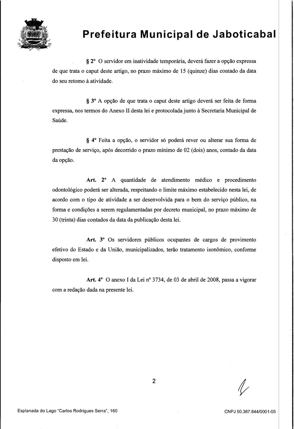 4 Feta a opção, o servdor só poderá rever ou aterar sua forma de prestação de servço, após decorrdo o prazo mínmo de 02 (dos) anos, contado da data da opção. Art.