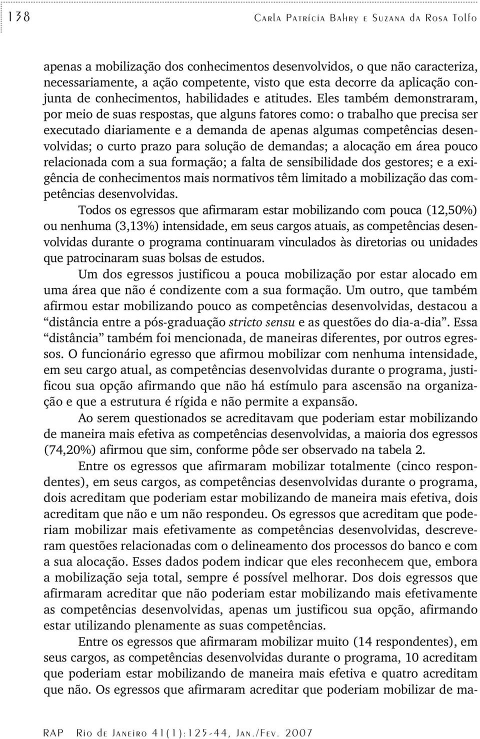 Eles também demonstraram, por meio de suas respostas, que alguns fatores como: o trabalho que precisa ser executado diariamente e a demanda de apenas algumas competências desenvolvidas; o curto prazo