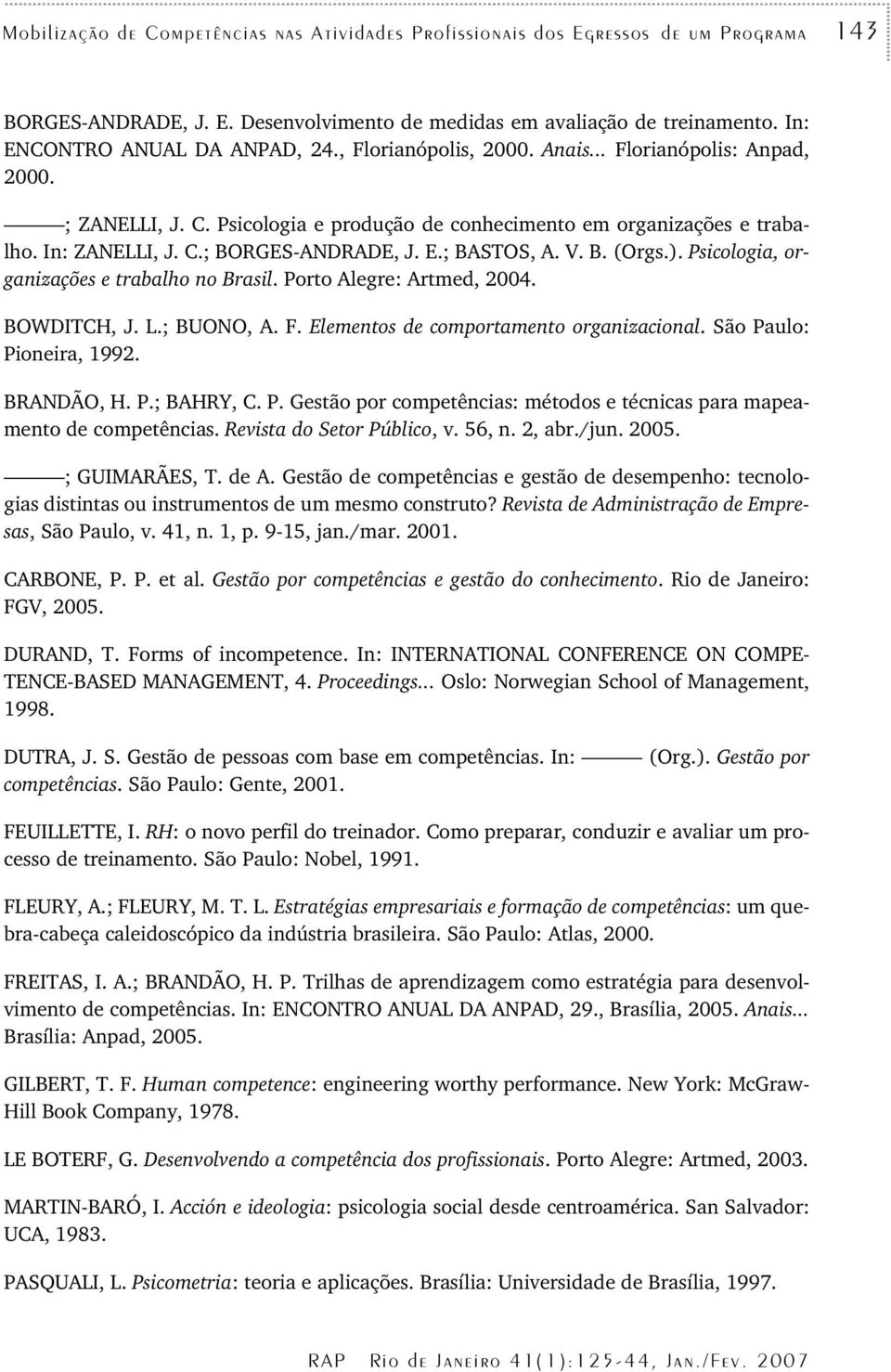 B. (Orgs.). Psicologia, organizações e trabalho no Brasil. Porto Alegre: Artmed, 2004. BOWDITCH, J. L.; BUONO, A. F. Elementos de comportamento organizacional. São Paulo: Pioneira, 992. BRANDÃO, H. P.; BAHRY, C.