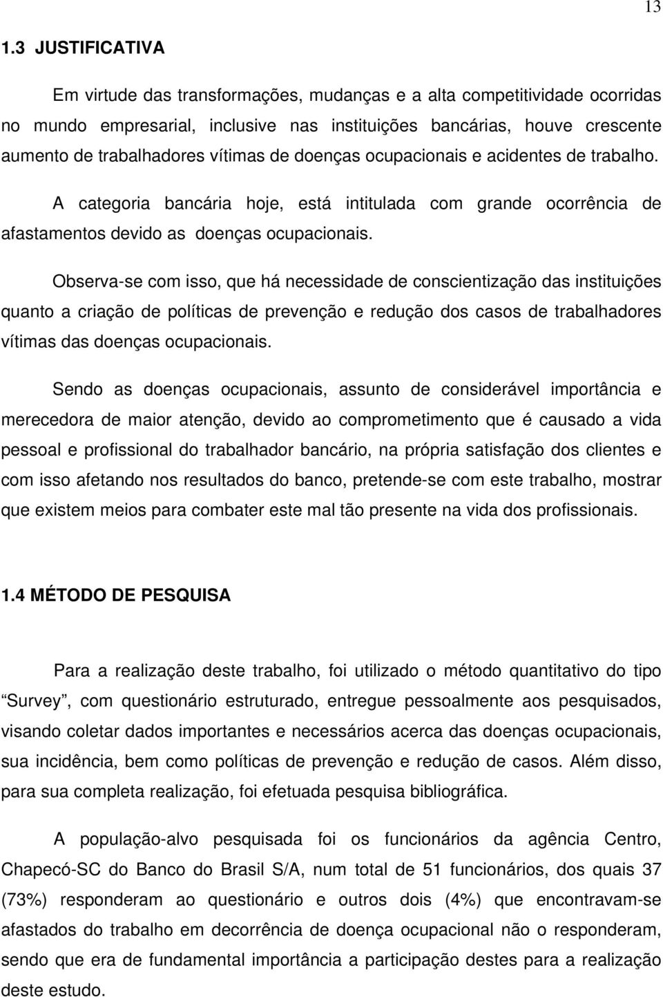 Observa-se com isso, que há necessidade de conscientização das instituições quanto a criação de políticas de prevenção e redução dos casos de trabalhadores vítimas das doenças ocupacionais.