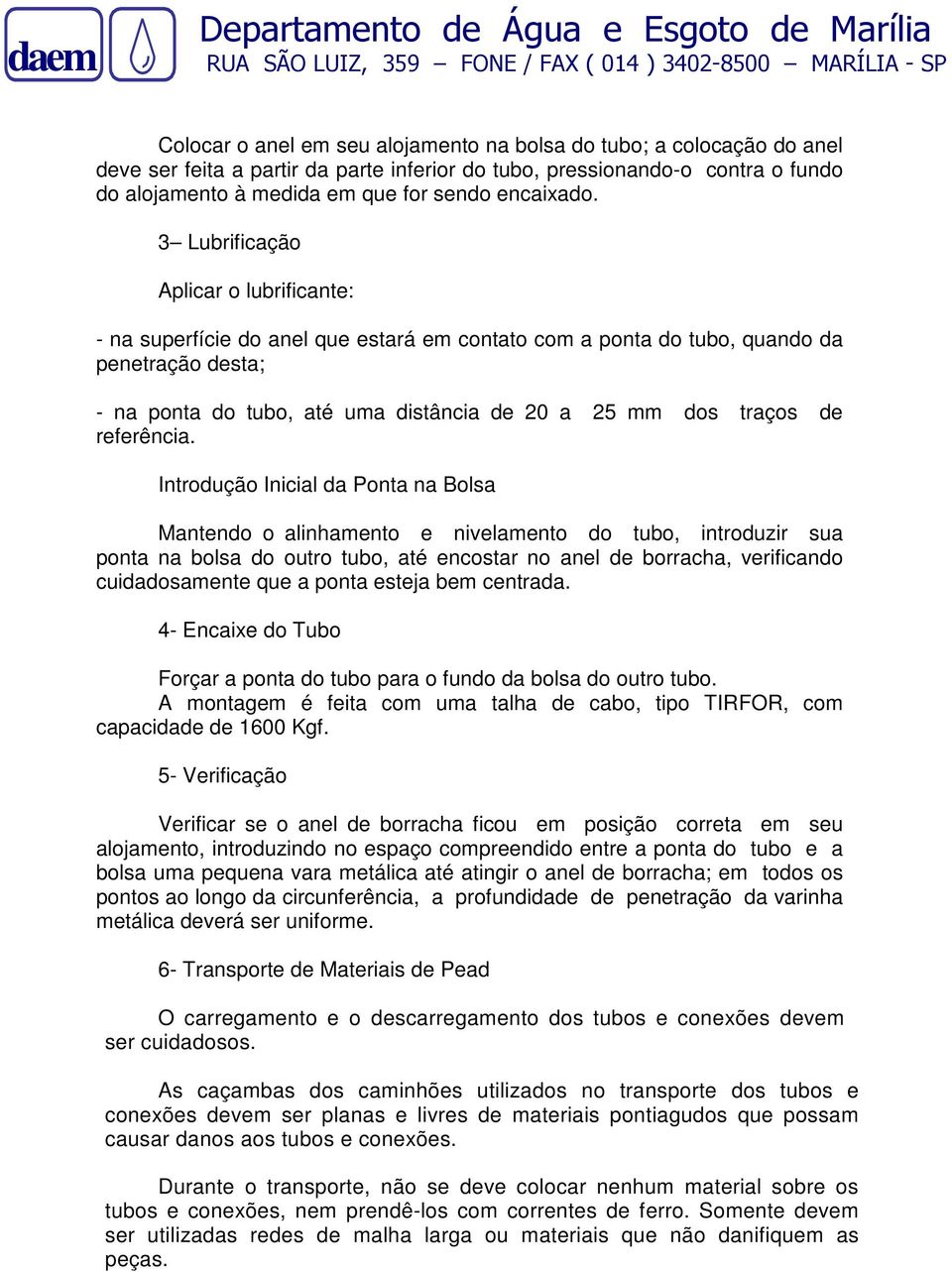 3 Lubrificação Aplicar o lubrificante: - na superfície do anel que estará em contato com a ponta do tubo, quando da penetração desta; - na ponta do tubo, até uma distância de 20 a 25 mm dos traços de