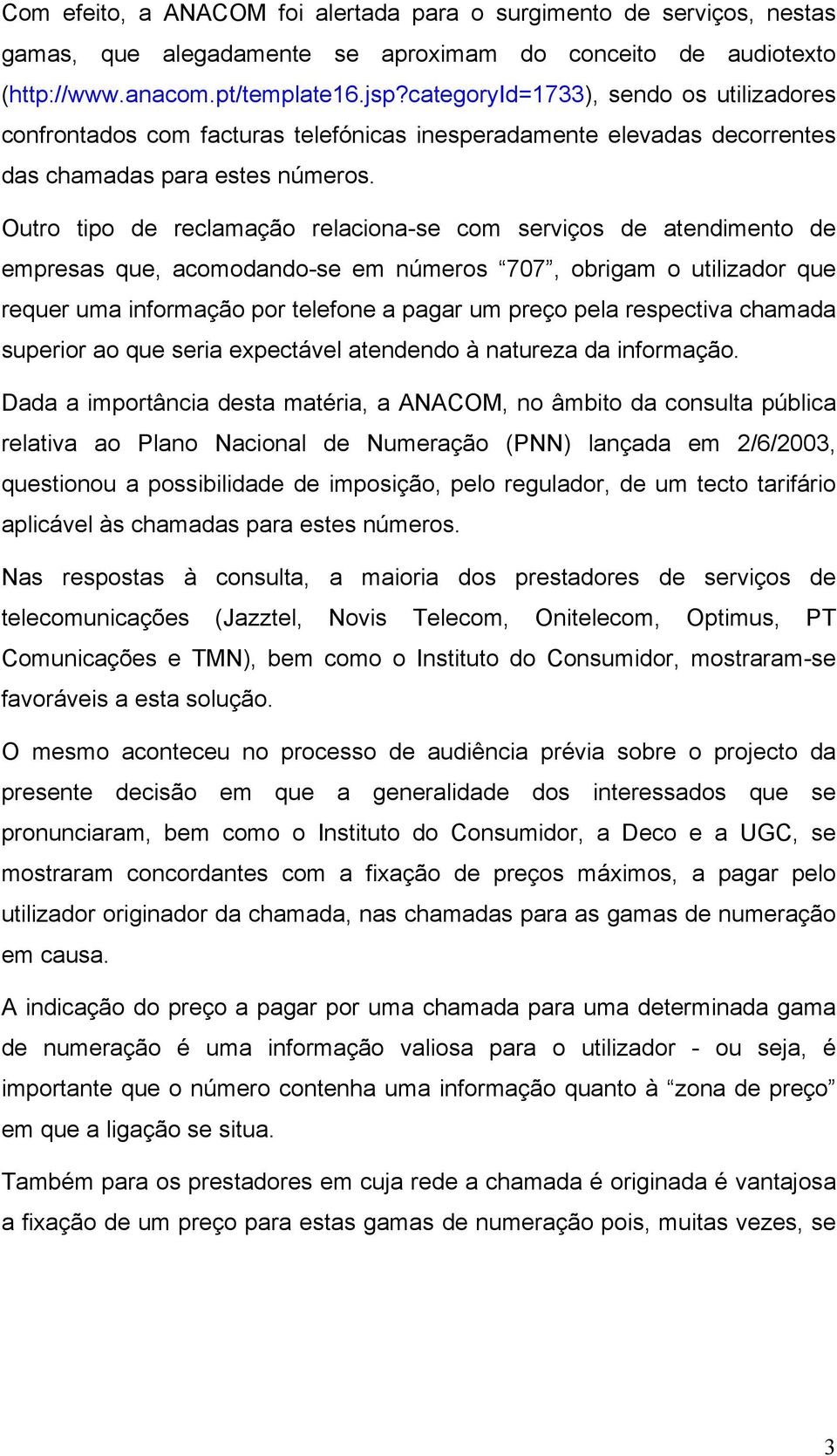 Outro tipo de reclamação relaciona-se com serviços de atendimento de empresas que, acomodando-se em números 707, obrigam o utilizador que requer uma informação por telefone a pagar um preço pela