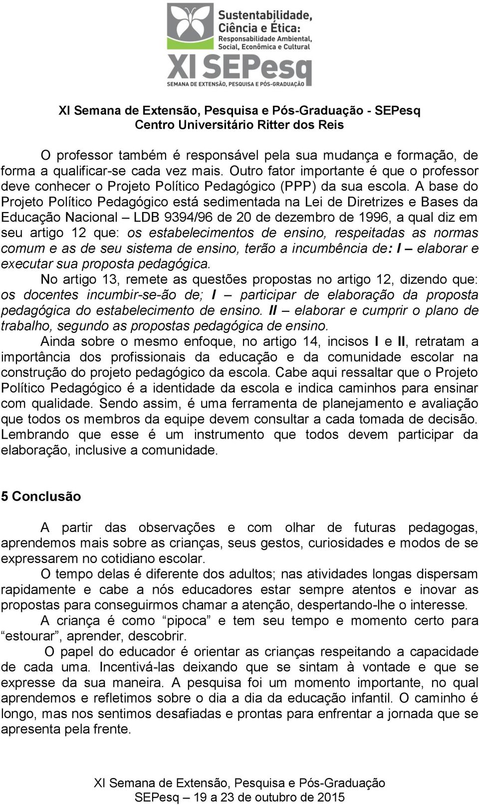 A base do Projeto Político Pedagógico está sedimentada na Lei de Diretrizes e Bases da Educação Nacional LDB 9394/96 de 20 de dezembro de 1996, a qual diz em seu artigo 12 que: os estabelecimentos de