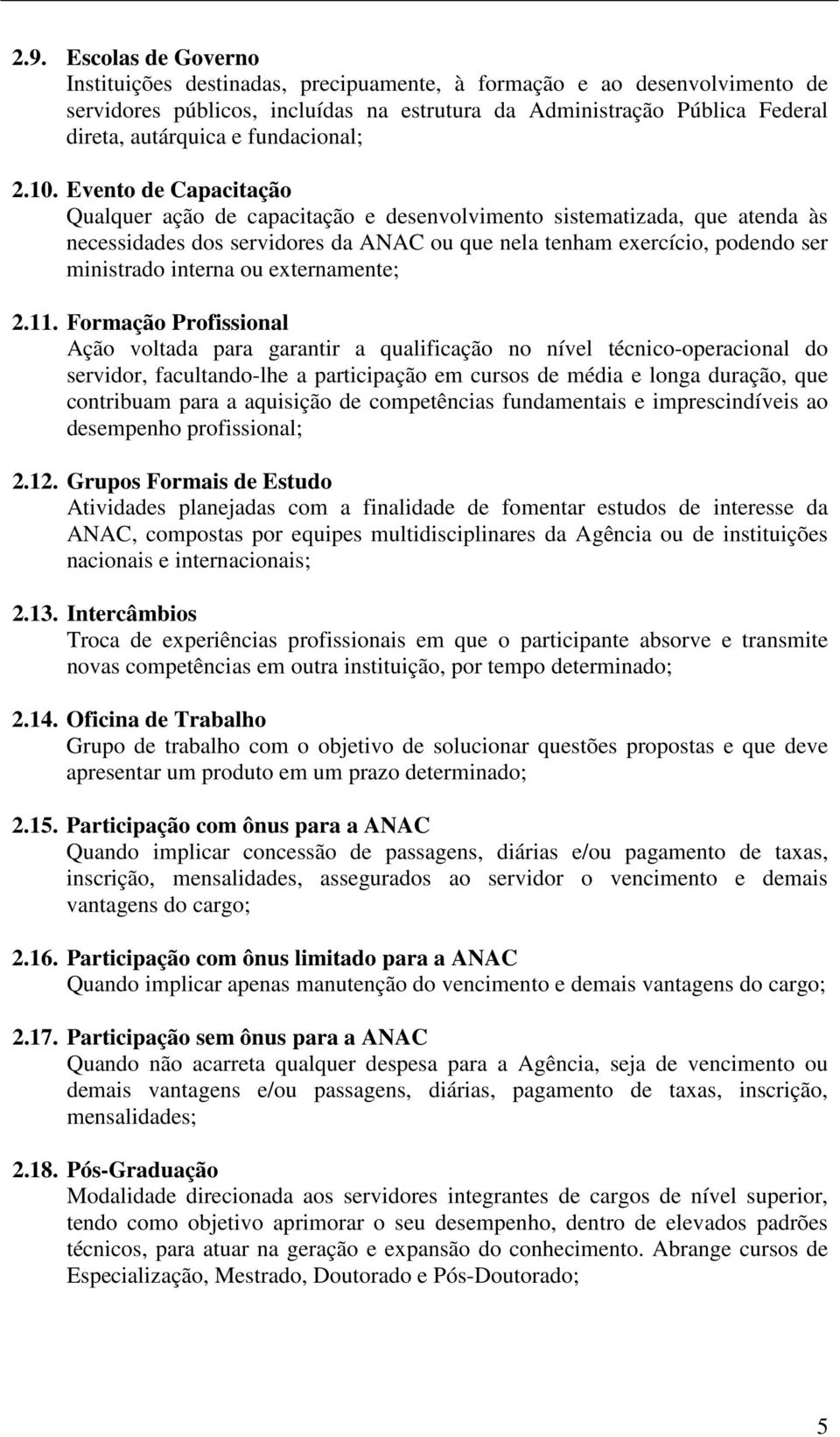 Evento de Capacitação Qualquer ação de capacitação e desenvolvimento sistematizada, que atenda às necessidades dos servidores da ANAC ou que nela tenham exercício, podendo ser ministrado interna ou