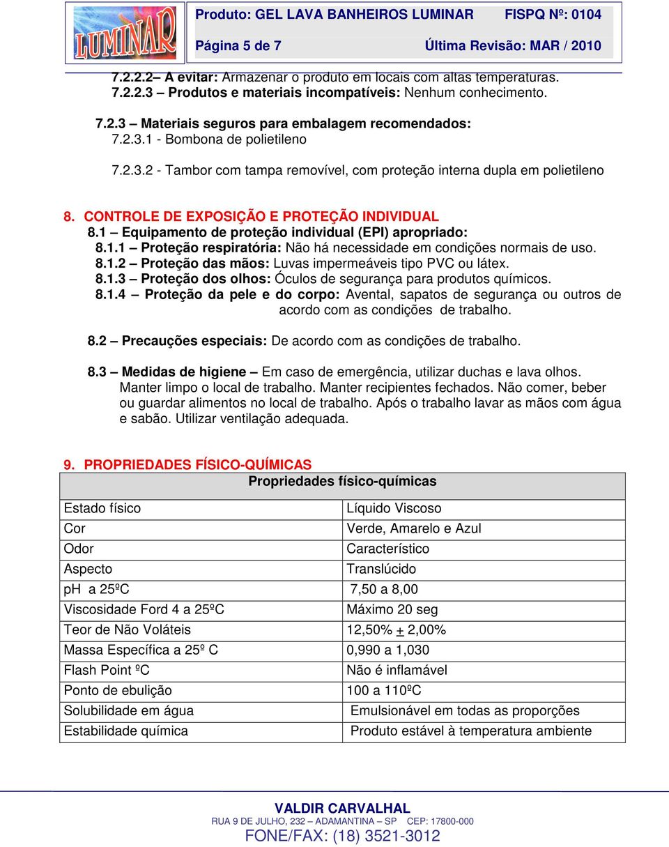 1 Equipamento de proteção individual (EPI) apropriado: 8.1.1 Proteção respiratória: Não há necessidade em condições normais de uso. 8.1.2 Proteção das mãos: Luvas impermeáveis tipo PVC ou látex. 8.1.3 Proteção dos olhos: Óculos de segurança para produtos químicos.