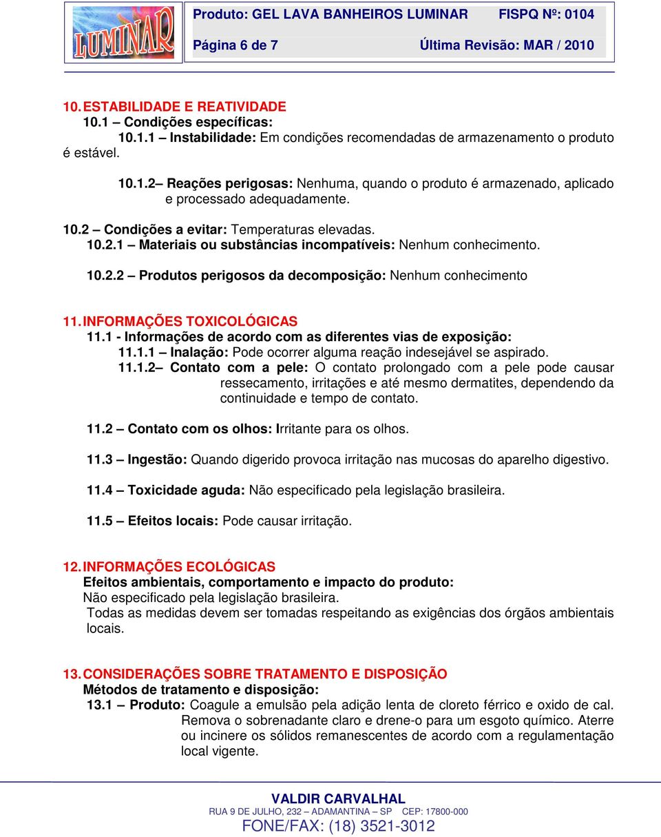 INFORMAÇÕES TOXICOLÓGICAS 11.1 - Informações de acordo com as diferentes vias de exposição: 11.1.1 Inalação: Pode ocorrer alguma reação indesejável se aspirado. 11.1.2 Contato com a pele: O contato prolongado com a pele pode causar ressecamento, irritações e até mesmo dermatites, dependendo da continuidade e tempo de contato.