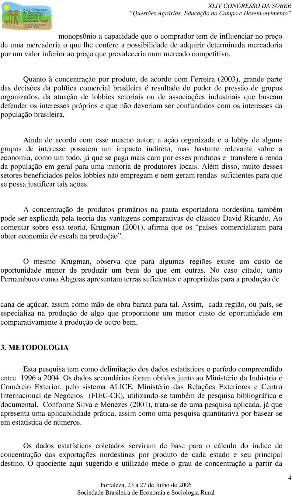 Quanto à concentração por produto, de acordo com Ferreira (2003), grande parte das decisões da política comercial brasileira é resultado do poder de pressão de grupos organizados, da atuação de