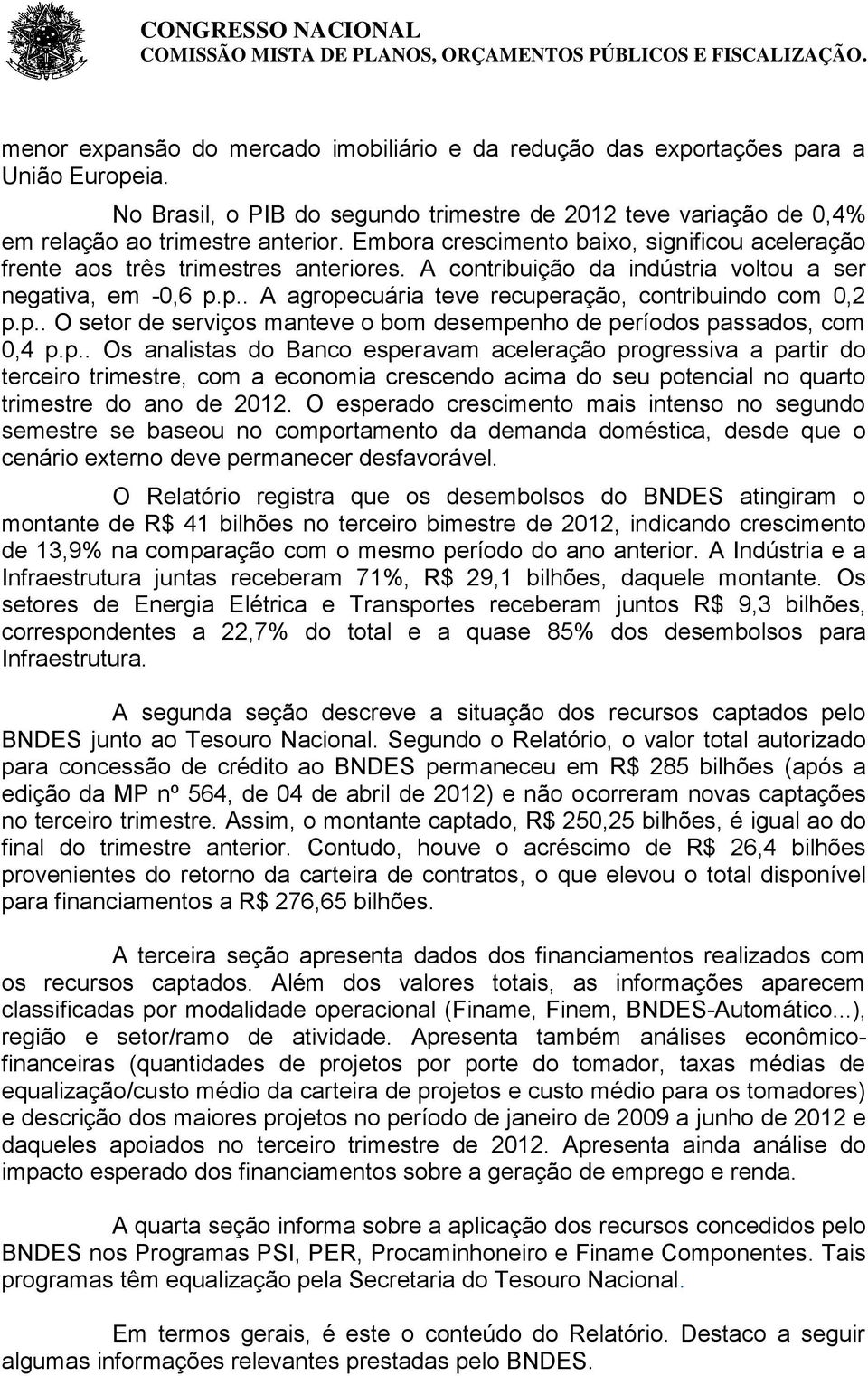 p.. A agropecuária teve recuperação, contribuindo com 0,2 p.p.. O setor de serviços manteve o bom desempenho de períodos passados, com 0,4 p.p.. Os analistas do Banco esperavam aceleração progressiva a partir do terceiro trimestre, com a economia crescendo acima do seu potencial no quarto trimestre do ano de 2012.