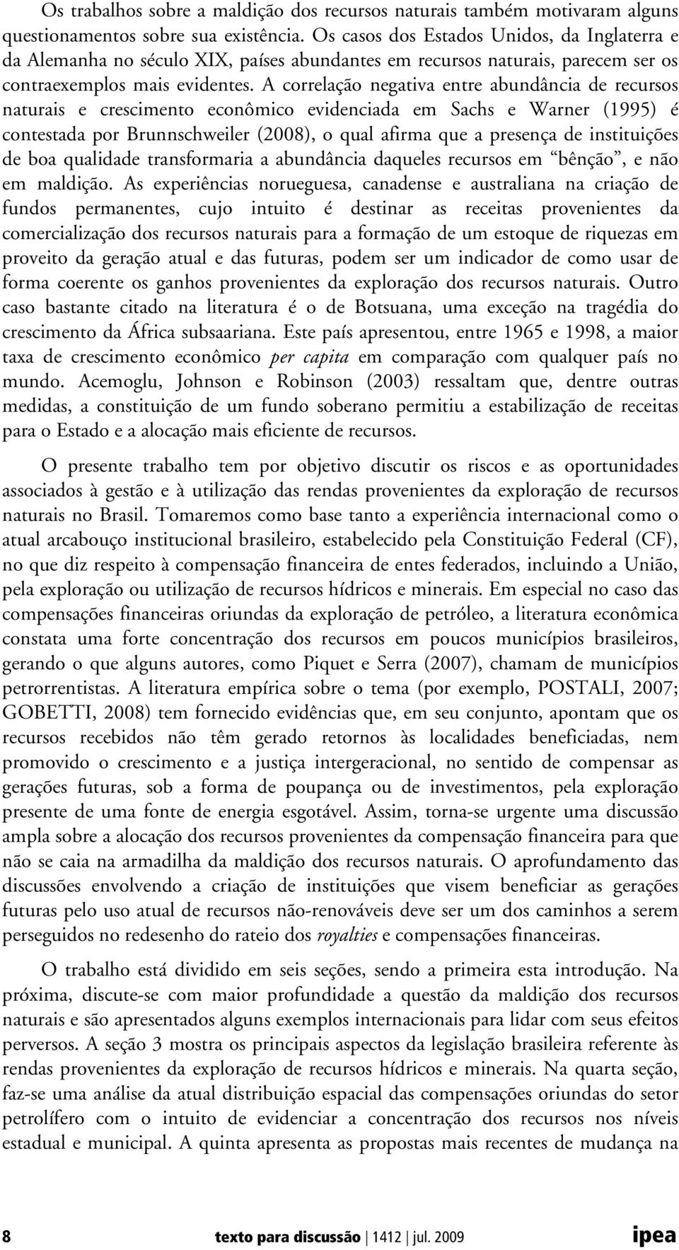 A correlação negativa entre abundância de recursos naturais e crescimento econômico evidenciada em Sachs e Warner (1995) é contestada por Brunnschweiler (2008), o qual afirma que a presença de