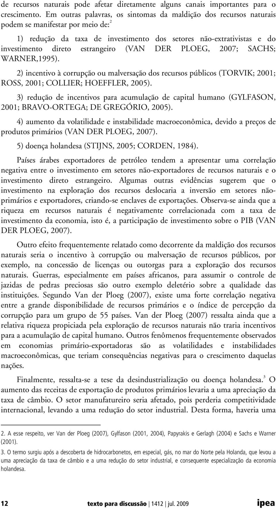 estrangeiro (VAN DER PLOEG, 2007; SACHS; WARNER,1995). 2) incentivo à corrupção ou malversação dos recursos públicos (TORVIK; 2001; ROSS, 2001; COLLIER; HOEFFLER, 2005).