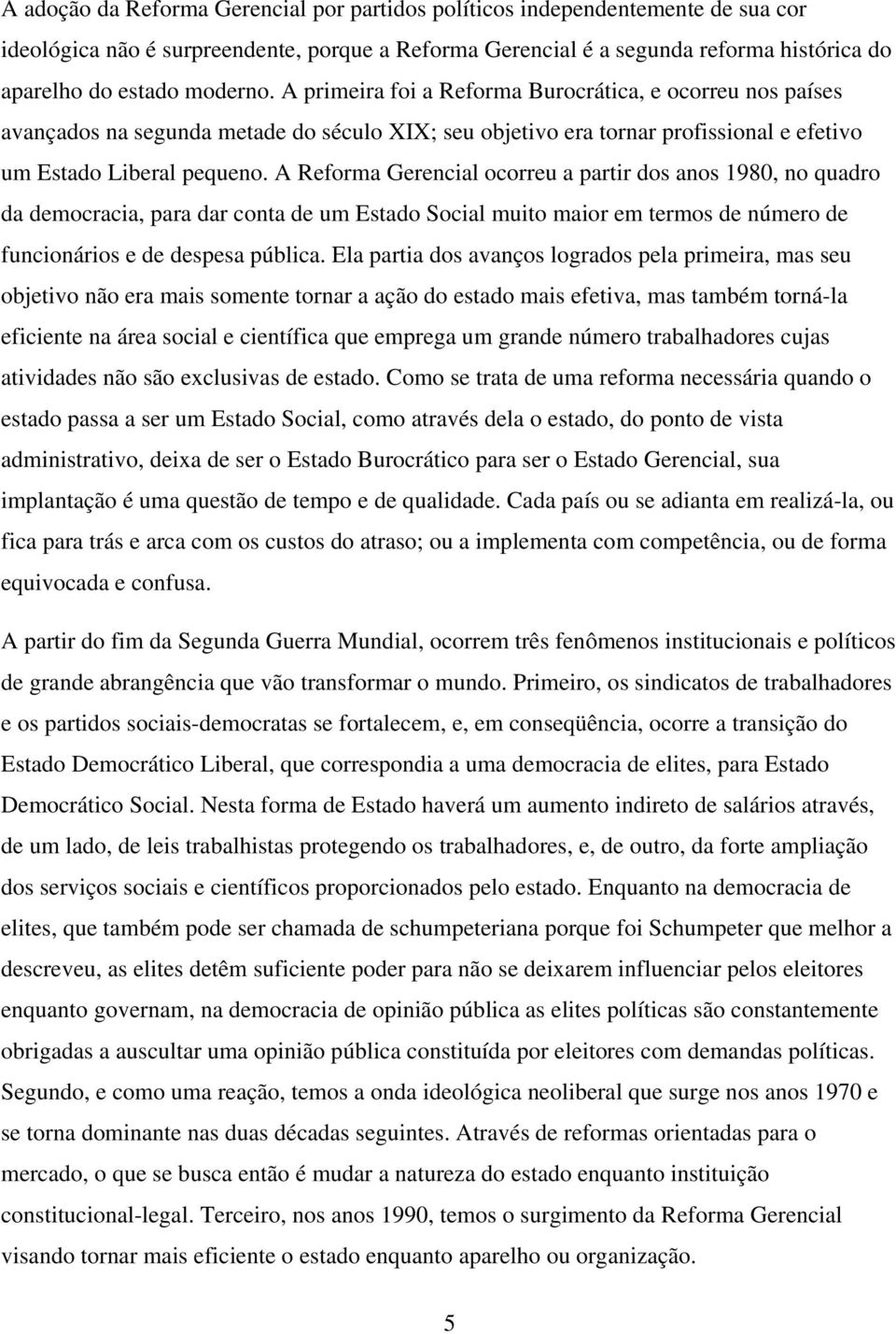 A Reforma Gerencial ocorreu a partir dos anos 1980, no quadro da democracia, para dar conta de um Estado Social muito maior em termos de número de funcionários e de despesa pública.