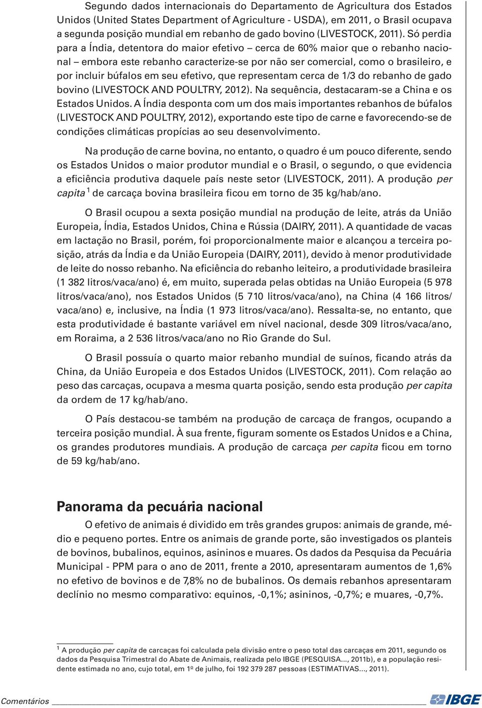 Só perdia para a Índia, detentora do maior efetivo cerca de 60% maior que o rebanho nacional embora este rebanho caracterize-se por não ser comercial, como o brasileiro, e por incluir búfalos em seu