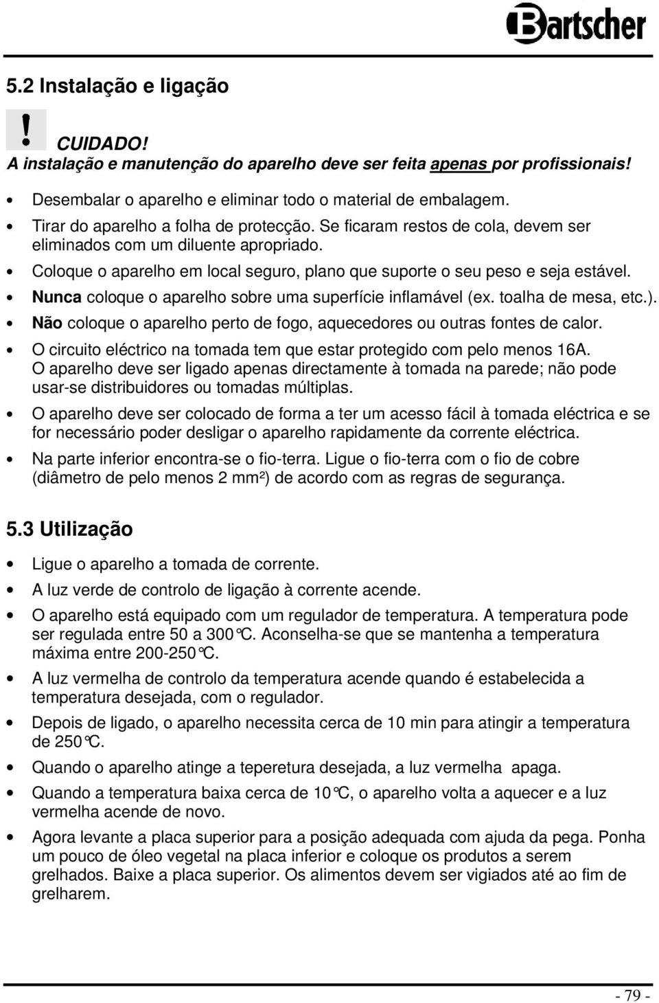 Nunca coloque o aparelho sobre uma superfície inflamável (ex. toalha de mesa, etc.). Não coloque o aparelho perto de fogo, aquecedores ou outras fontes de calor.