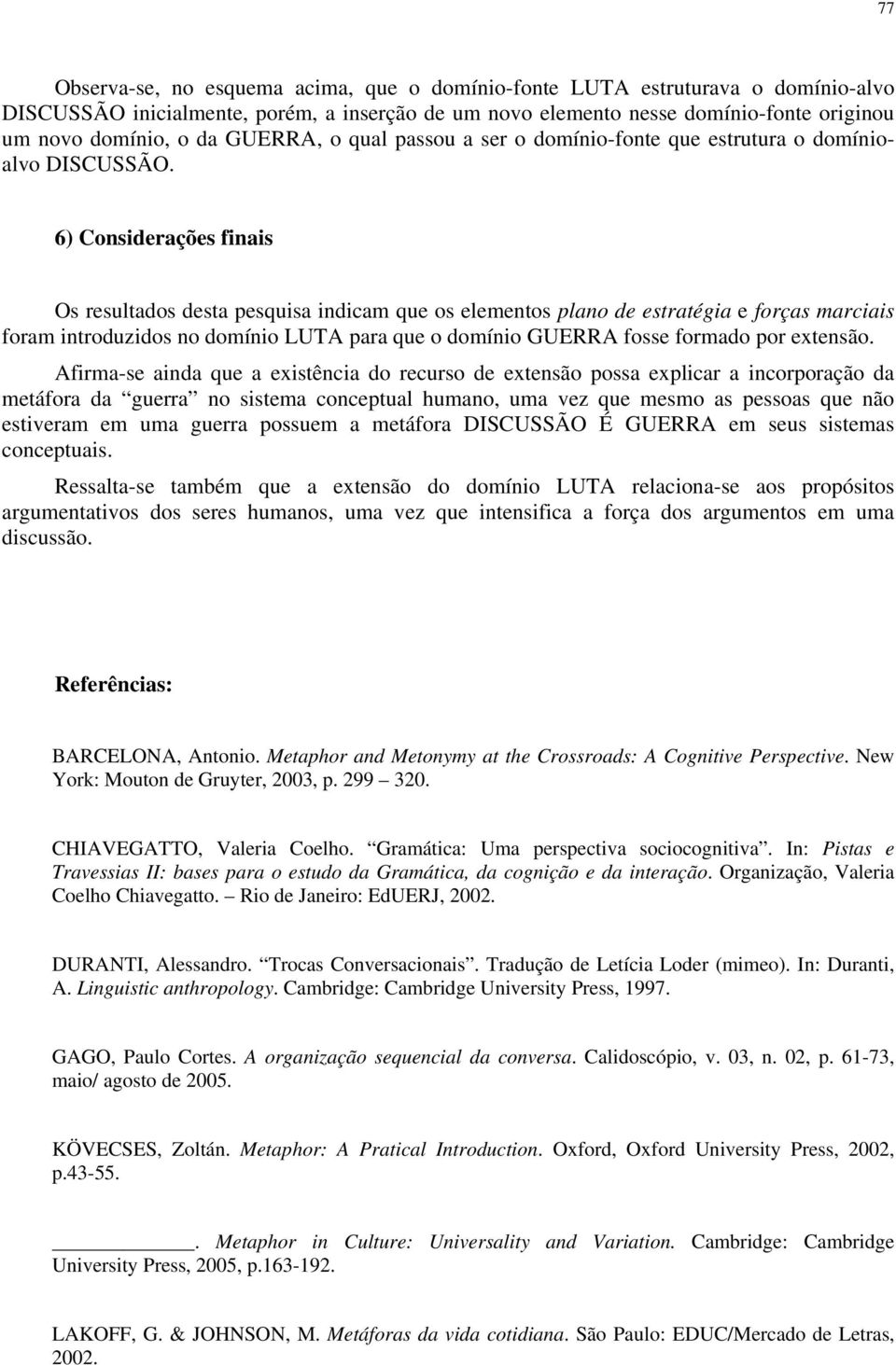 6) Considerações finais Os resultados desta pesquisa indicam que os elementos plano de estratégia e forças marciais foram introduzidos no domínio LUTA para que o domínio GUERRA fosse formado por