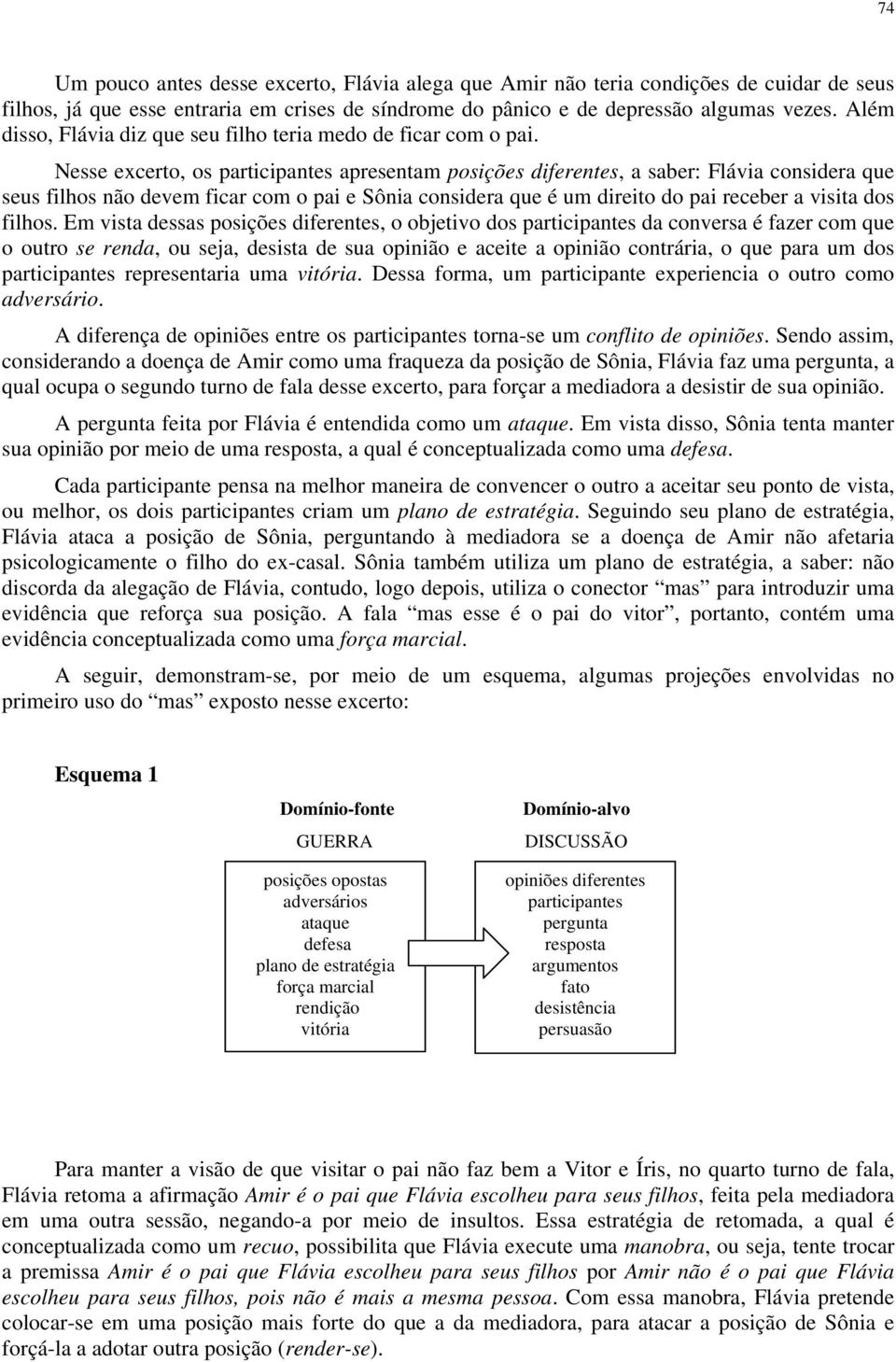 Nesse excerto, os participantes apresentam posições diferentes, a saber: considera que seus filhos não devem ficar com o pai e considera que é um direito do pai receber a visita dos filhos.