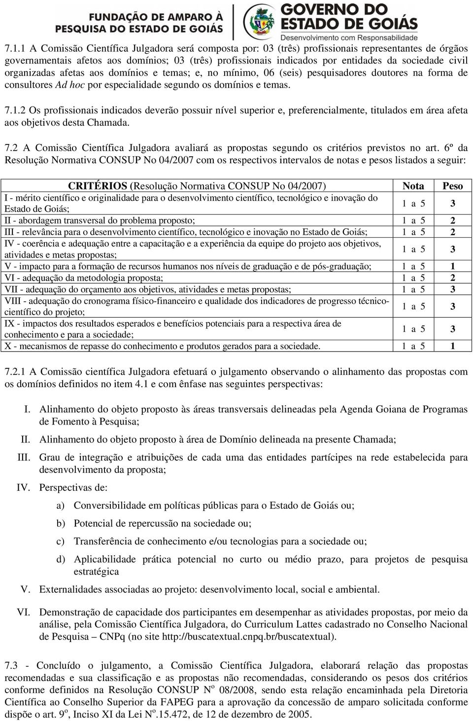 2 Os profissionais indicados deverão possuir nível superior e, preferencialmente, titulados em área afeta aos objetivos desta Chamada. 7.