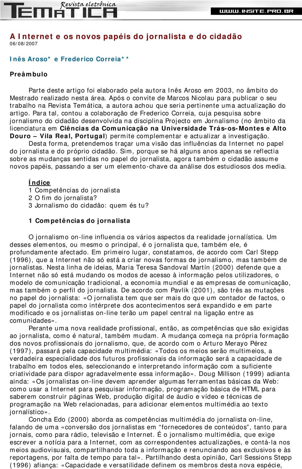 Para tal, contou a colaboração de Frederico Correia, cuja pesquisa sobre jornalismo do cidadão desenvolvida na disciplina Projecto em Jornalismo (no âmbito da licenciatura em Ciências da Comunicação