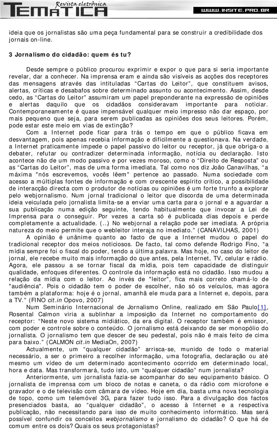 Na imprensa eram e ainda são visíveis as acções dos receptores das mensagens através das intituladas Cartas do Leitor, que constituem avisos, alertas, críticas e desabafos sobre determinado assunto