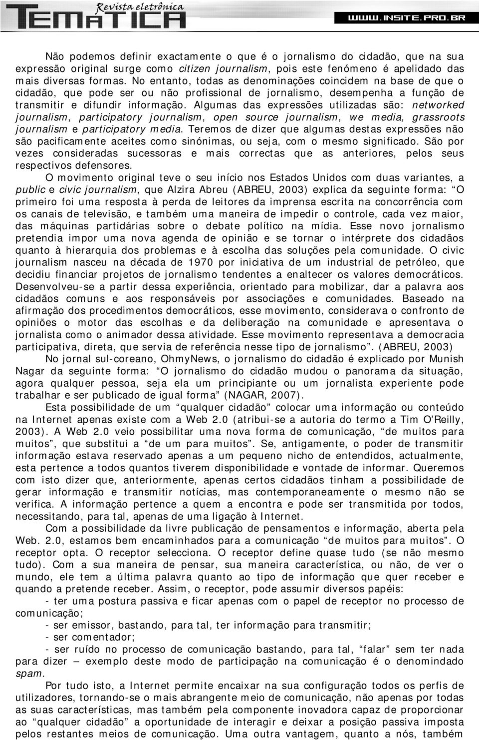 Algumas das expressões utilizadas são: networked journalism, participatory journalism, open source journalism, we media, grassroots journalism e participatory media.