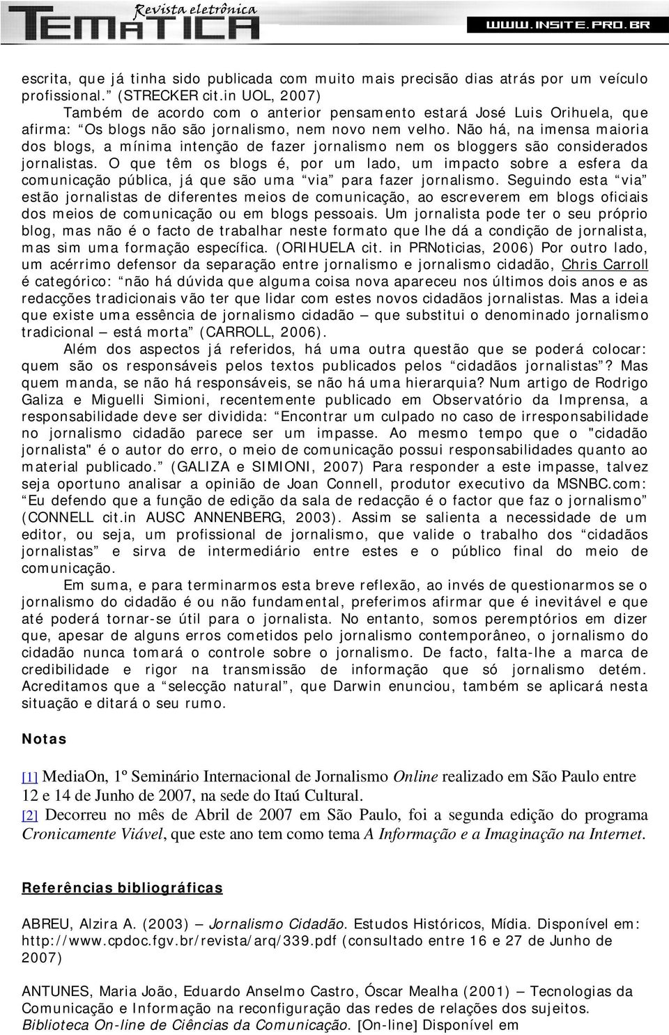 Não há, na imensa maioria dos blogs, a mínima intenção de fazer jornalismo nem os bloggers são considerados jornalistas.