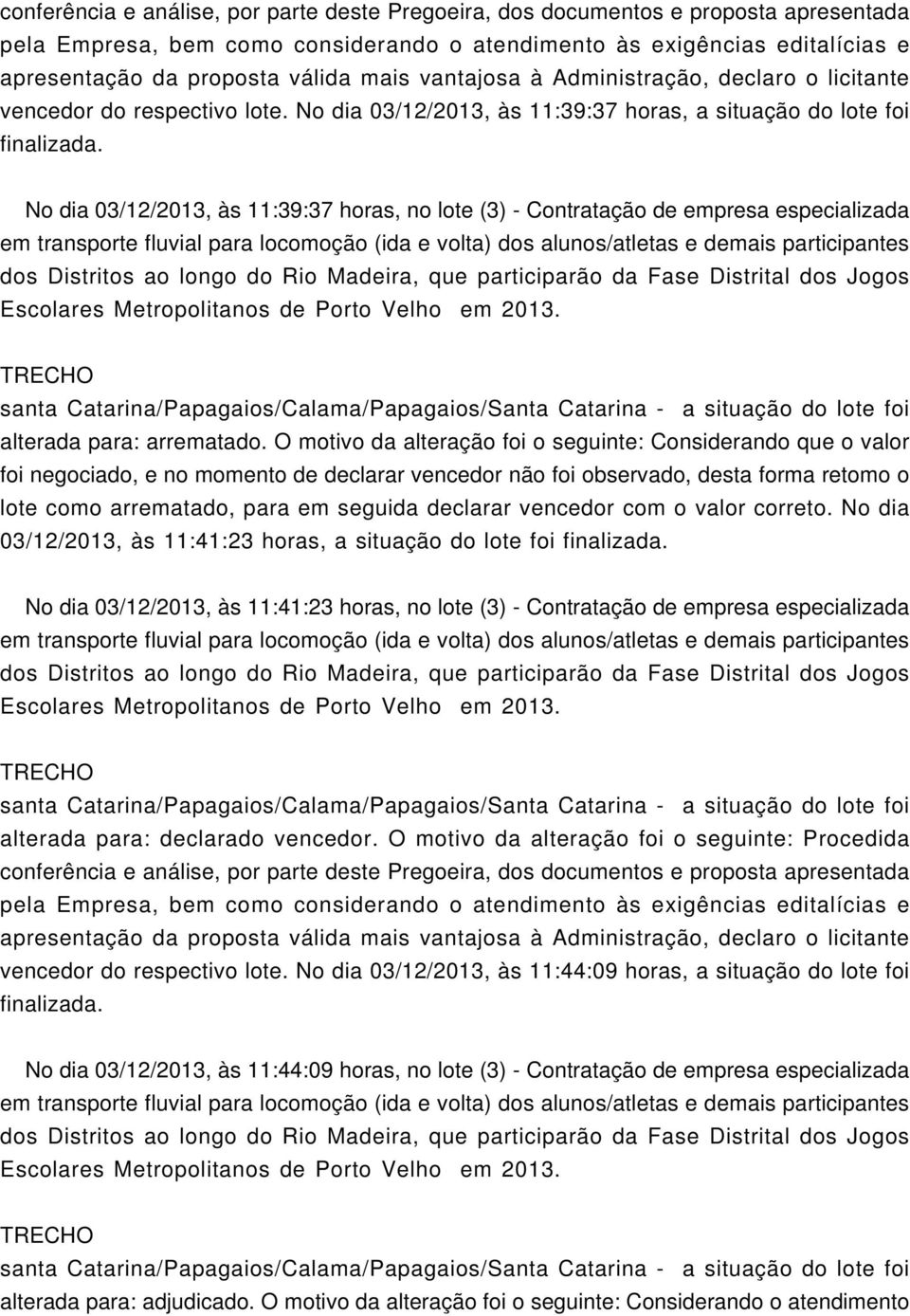 No dia 03/12/2013, às 11:39:37 horas, no lote (3) - Contratação de empresa especializada santa Catarina/Papagaios/Calama/Papagaios/Santa Catarina - a situação do lote foi alterada para: arrematado.