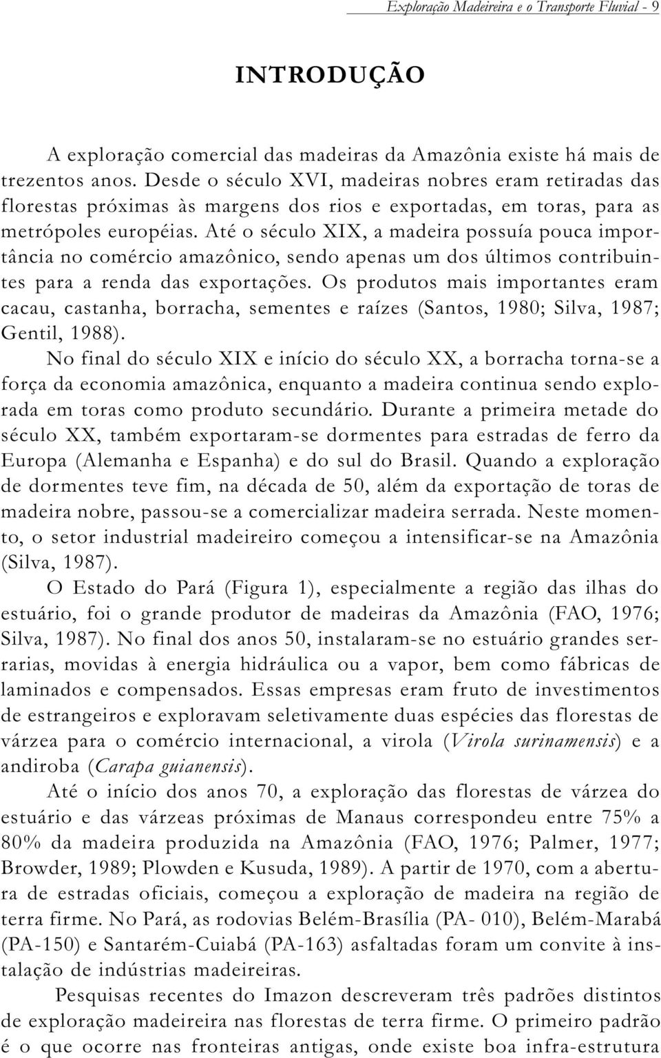 Até o século XIX, a madeira possuía pouca importância no comércio amazônico, sendo apenas um dos últimos contribuintes para a renda das exportações.