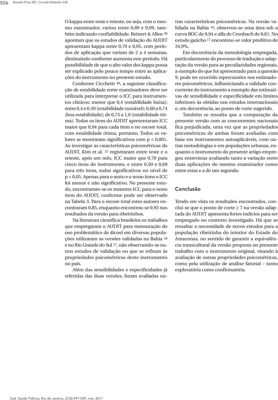 Há possibilidade de que o alto valor dos kappa possa ser explicado pelo pouco tempo entre as aplicações do instrumento no presente estudo.