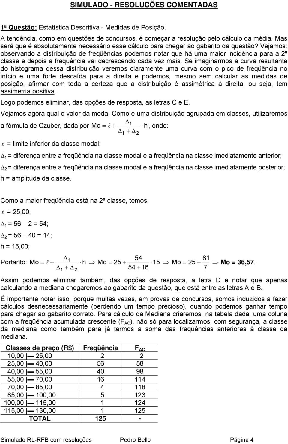 Vejamos: observando a distribuição de freqüências podemos notar que há uma maior incidência para a 2ª classe e depois a freqüência vai decrescendo cada vez mais.