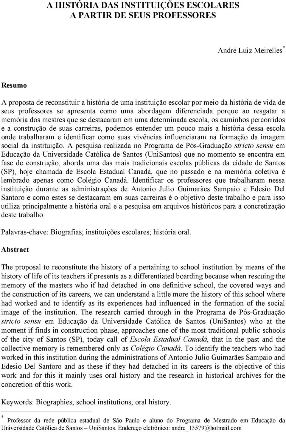 carreiras, podemos entender um pouco mais a história dessa escola onde trabalharam e identificar como suas vivências influenciaram na formação da imagem social da instituição.