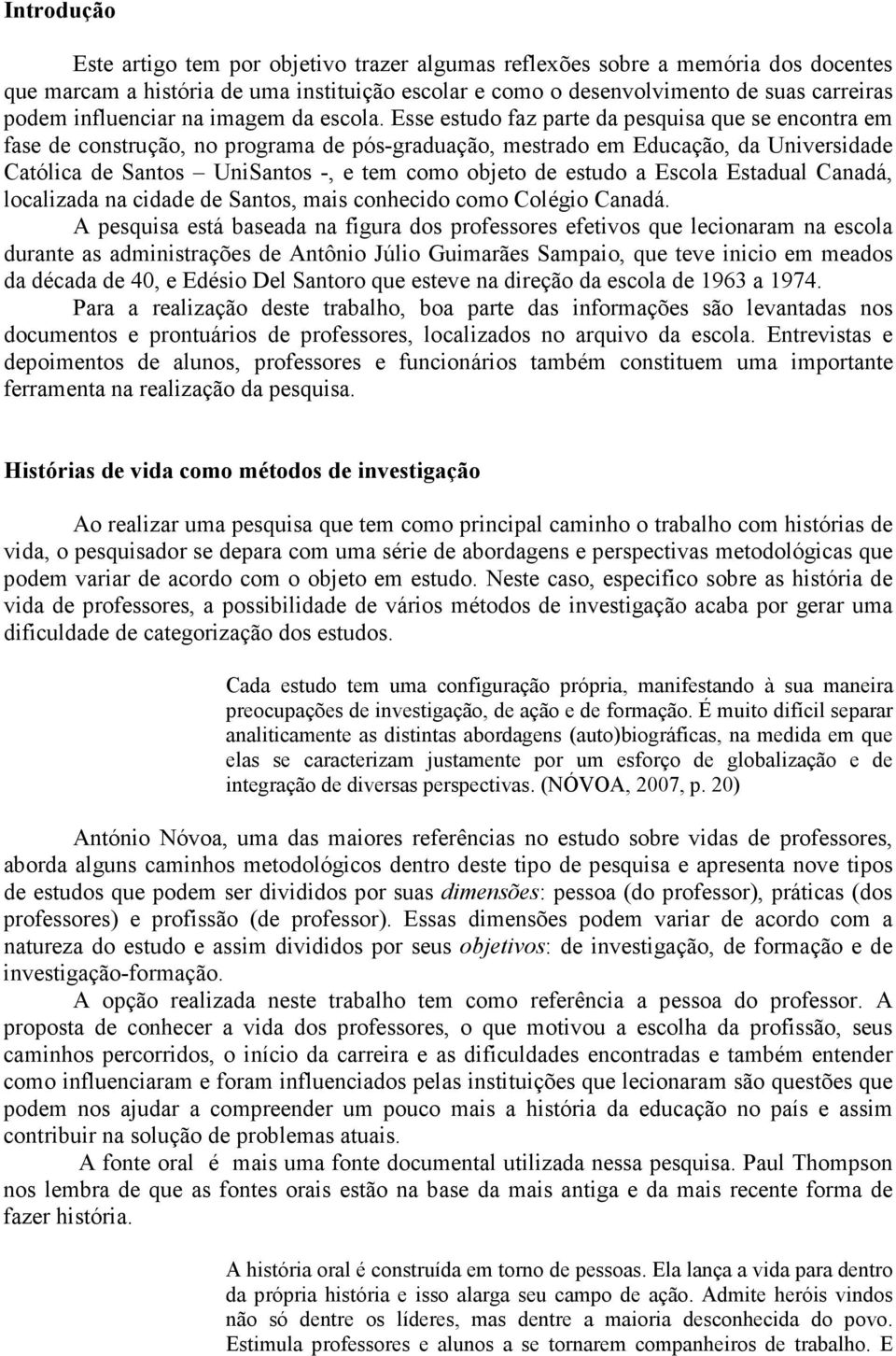 Esse estudo faz parte da pesquisa que se encontra em fase de construção, no programa de pós-graduação, mestrado em Educação, da Universidade Católica de Santos UniSantos -, e tem como objeto de